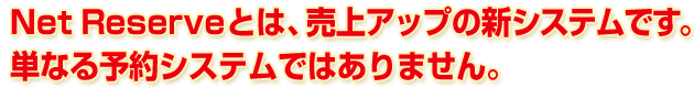 Net Reserveとは、売上アップの新予約システムです。単なる予約システムではありません。