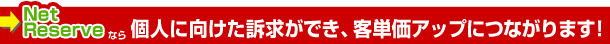 ネットリザーブの予約システムなら個人に向けた訴求ができ、客単価アップにつながります！