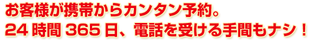 お客様が携帯からカンタン予約。24時間365日、電話を受ける手間もナシ！